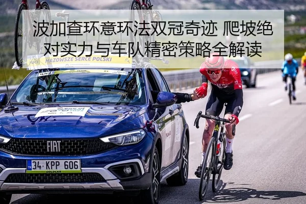 波加查环意环法双冠奇迹 爬坡绝对实力与车队精密策略全解读