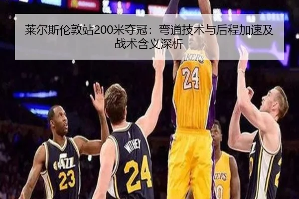 莱尔斯伦敦站200米夺冠：弯道技术与后程加速及战术含义深析